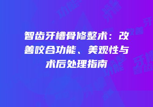 智齿牙槽骨修整术：改善咬合功能、美观性与术后处理指南