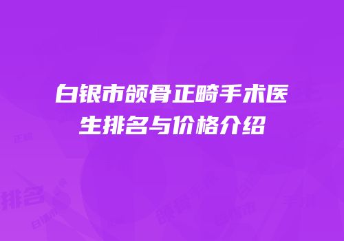 白银市颌骨正畸手术医生排名与价格介绍