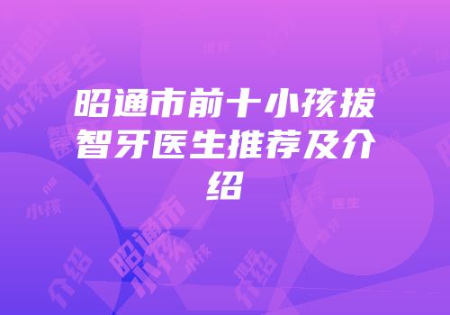 昭通市前十小孩拔智牙医生推荐及介绍