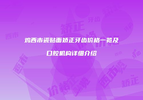 鸡西市瓷贴面矫正牙齿价格一览及口腔机构详细介绍