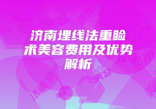济南埋线法重睑术美容费用及优势解析