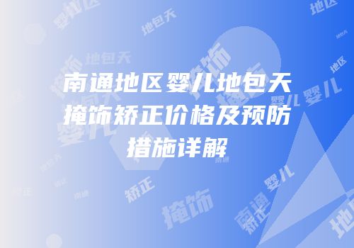 南通地区婴儿地包天掩饰矫正价格及预防措施详解