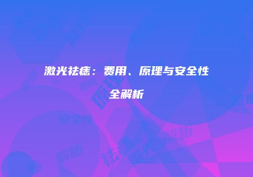 激光祛痣：费用、原理与安全性全解析