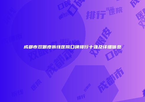 成都市双眼皮拆线医院口碑排行十强及详细信息