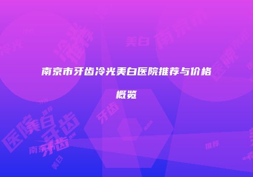 南京市牙齿冷光美白医院推荐与价格概览