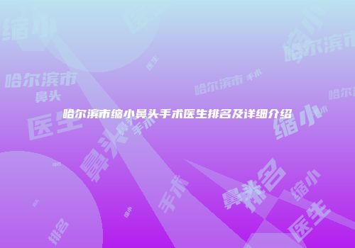 哈尔滨市缩小鼻头手术医生排名及详细介绍
