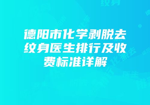 德阳市化学剥脱去纹身医生排行及收费标准详解