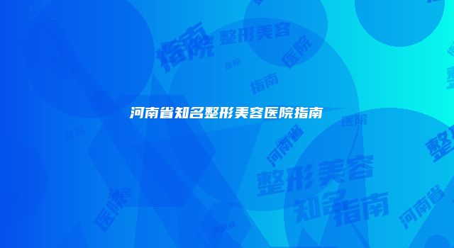 河南省知名整形美容医院指南