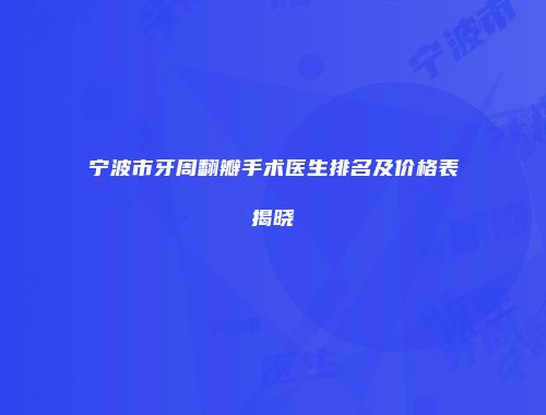 宁波市牙周翻瓣手术医生排名及价格表揭晓