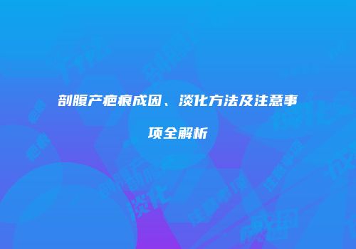 剖腹产疤痕成因、淡化方法及注意事项全解析