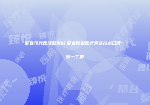 邢台现代医院整形科,邢台臻悦医疗美容技术口碑一对一了解