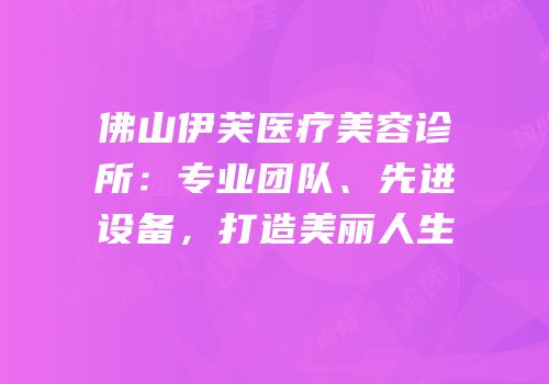 佛山伊芙医疗美容诊所：专业团队、先进设备，打造美丽人生