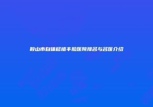 鞍山市自体移植丰脸医院排名与名医介绍