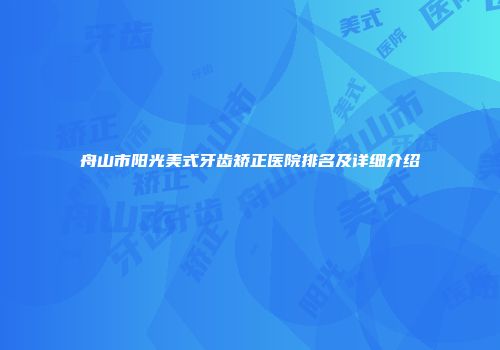 舟山市阳光美式牙齿矫正医院排名及详细介绍