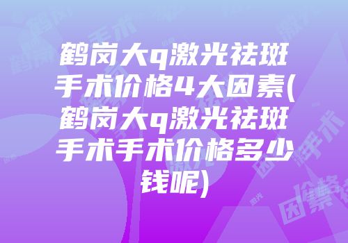 鹤岗大q激光祛斑手术价格4大因素(鹤岗大q激光祛斑手术手术价格多少钱呢)