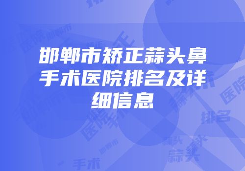 邯郸市矫正蒜头鼻手术医院排名及详细信息
