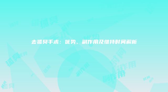 去狐臭手术：优势、副作用及维持时间解析