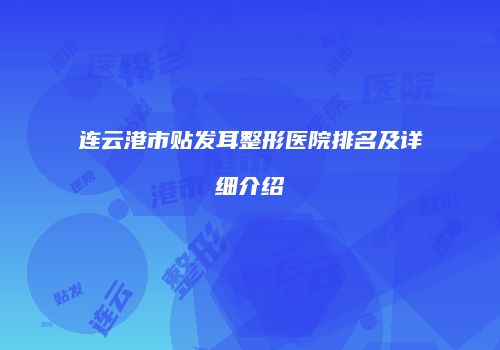 连云港市贴发耳整形医院排名及详细介绍