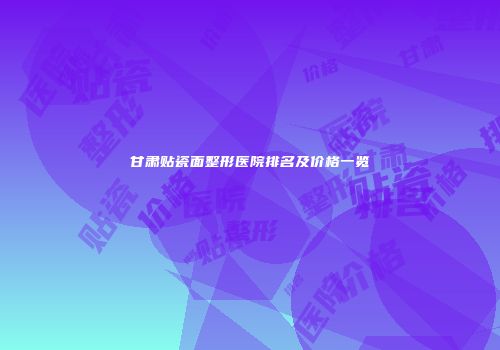 甘肃贴瓷面整形医院排名及价格一览