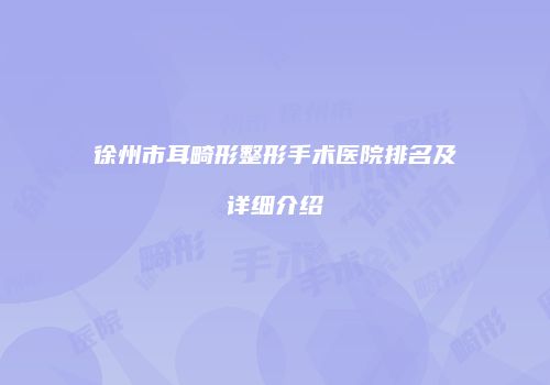 徐州市耳畸形整形手术医院排名及详细介绍