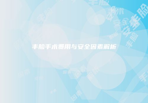 丰脸手术费用与安全因素解析