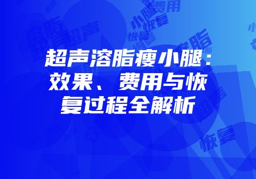 超声溶脂瘦小腿：效果、费用与恢复过程全解析