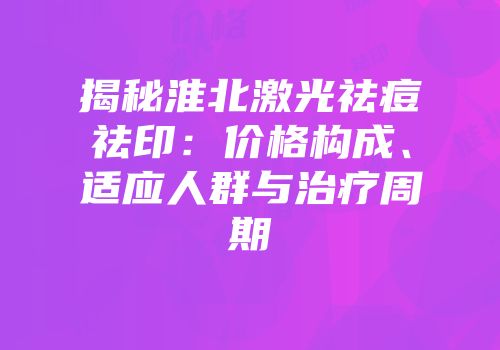 揭秘淮北激光祛痘祛印：价格构成、适应人群与治疗周期