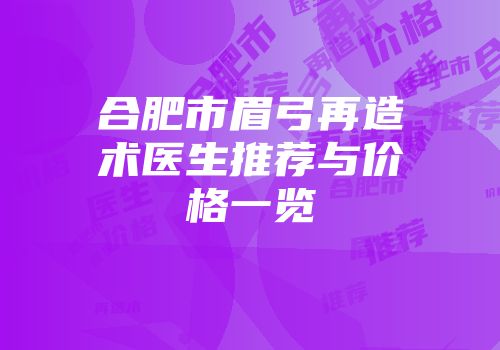 合肥市眉弓再造术医生推荐与价格一览