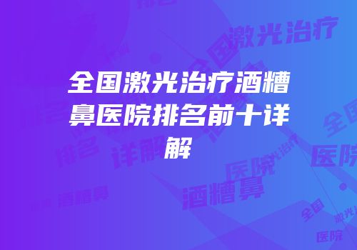 全国激光治疗酒糟鼻医院排名前十详解