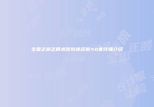 全国正颌正畸术医院排名前50家详细介绍