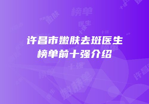 许昌市嫩肤去斑医生榜单前十强介绍