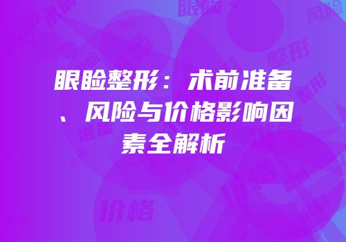 眼睑整形：术前准备、风险与价格影响因素全解析