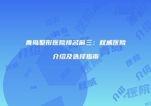 青岛整形医院排名前三：权威医院介绍及选择指南