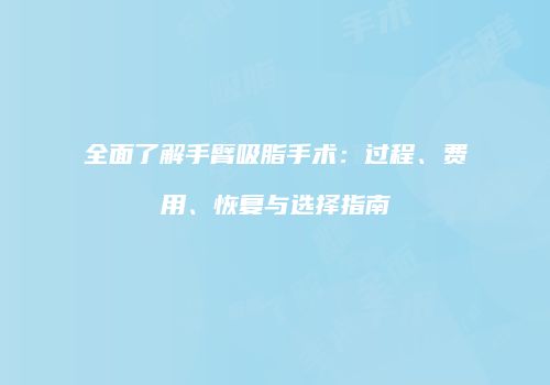 全面了解手臂吸脂手术：过程、费用、恢复与选择指南