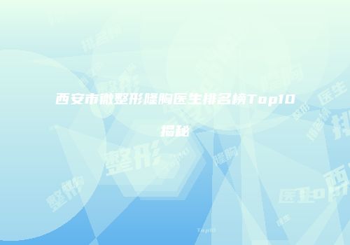 西安市微整形隆胸医生排名榜Top10揭秘