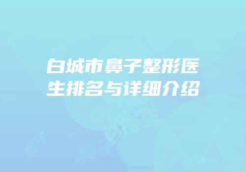 白城市鼻子整形医生排名与详细介绍