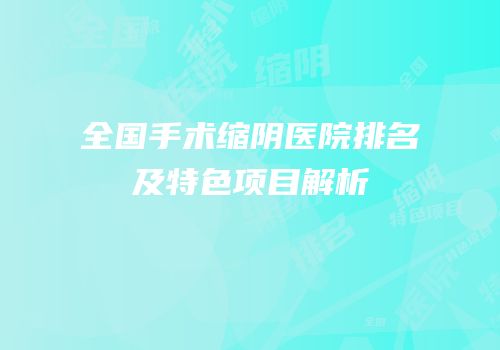 全国手术缩阴医院排名及特色项目解析