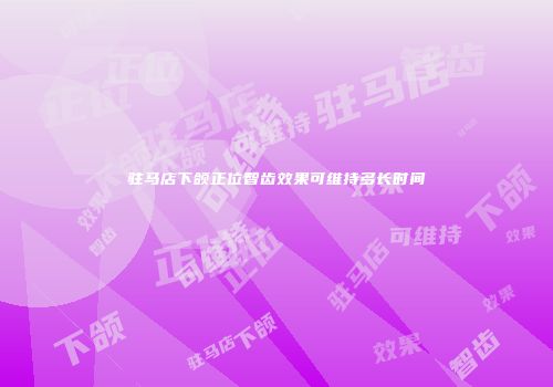 驻马店下颌正位智齿效果可维持多长时间