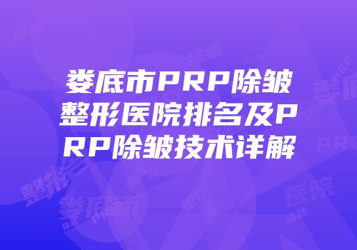 娄底市PRP除皱整形医院排名及PRP除皱技术详解