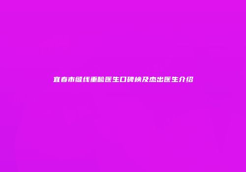 宜春市缝线重睑医生口碑榜及杰出医生介绍