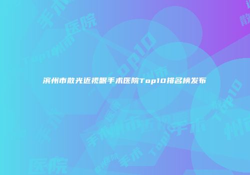 滨州市散光近视眼手术医院Top10排名榜发布
