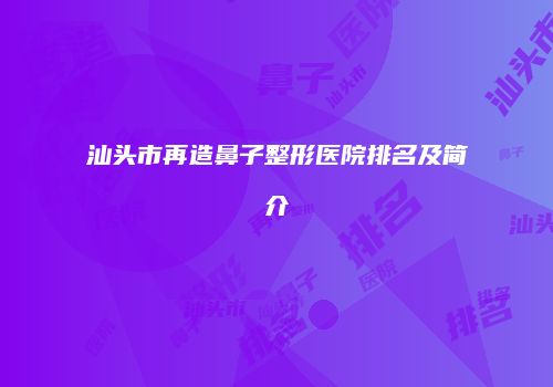 汕头市再造鼻子整形医院排名及简介