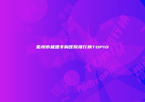 衢州市极速丰胸医院排行榜TOP10