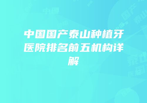 中国国产泰山种植牙医院排名前五机构详解