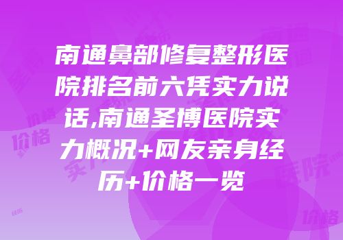 南通鼻部修复整形医院排名前六凭实力说话,南通圣博医院实力概况+网友亲身经历+价格一览