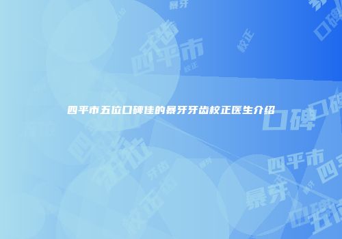 四平市五位口碑佳的暴牙牙齿校正医生介绍