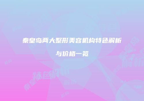 秦皇岛两大整形美容机构特色解析与价格一览