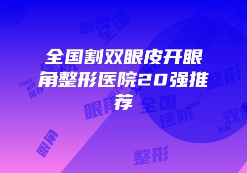 全国割双眼皮开眼角整形医院20强推荐