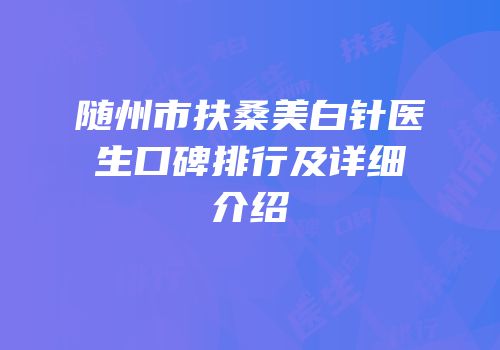 随州市扶桑美白针医生口碑排行及详细介绍