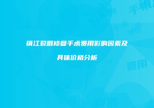 镇江裂唇修复手术费用影响因素及具体价格分析